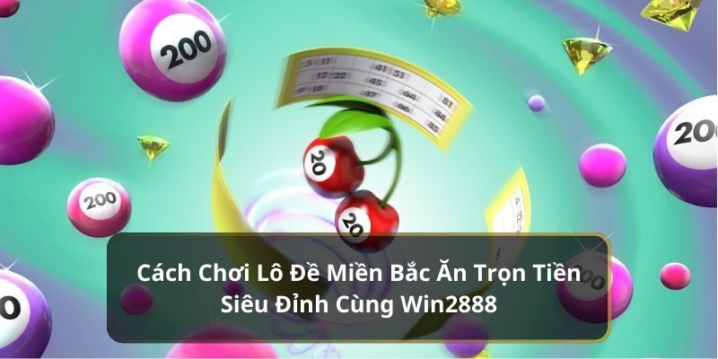 Cách Chơi Lô Đề Miền Bắc Ăn Trọn Tiền Siêu Đỉnh Cùng Win2888